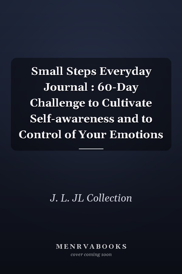 Small Steps Everyday Journal : 60-Day Challenge to Cultivate Self-awareness and to Control of Your Emotions