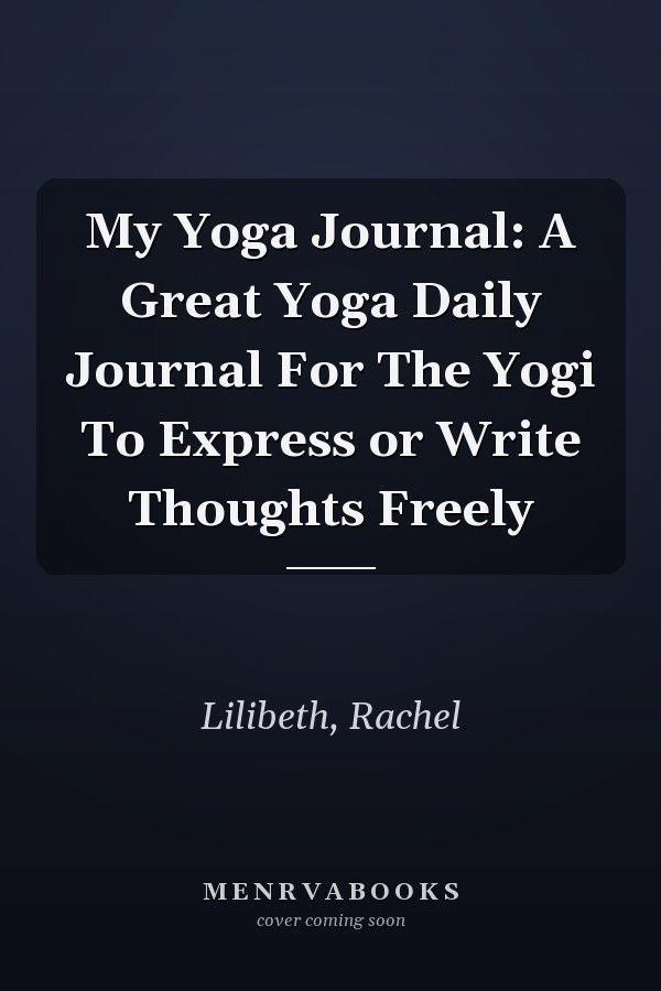My Yoga Journal: A Great Yoga Daily Journal For The Yogi To Express or Write Thoughts Freely