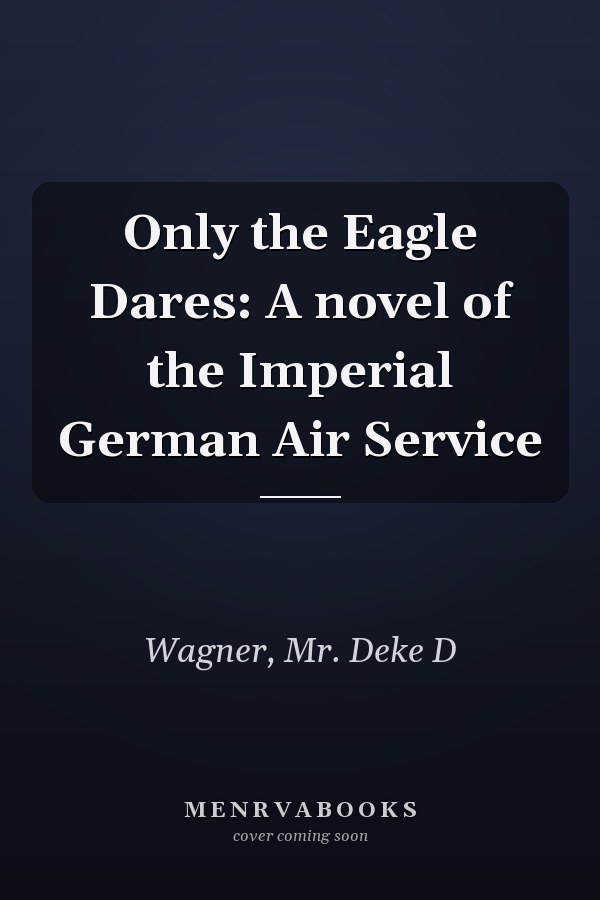 Only the Eagle Dares: A novel of the Imperial German Air Service