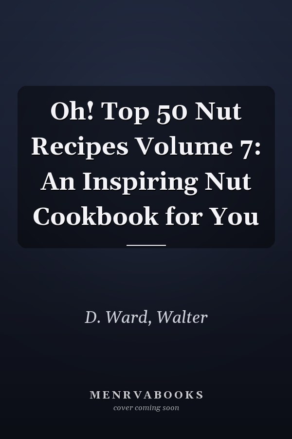 Oh! Top 50 Nut Recipes Volume 7: An Inspiring Nut Cookbook for You