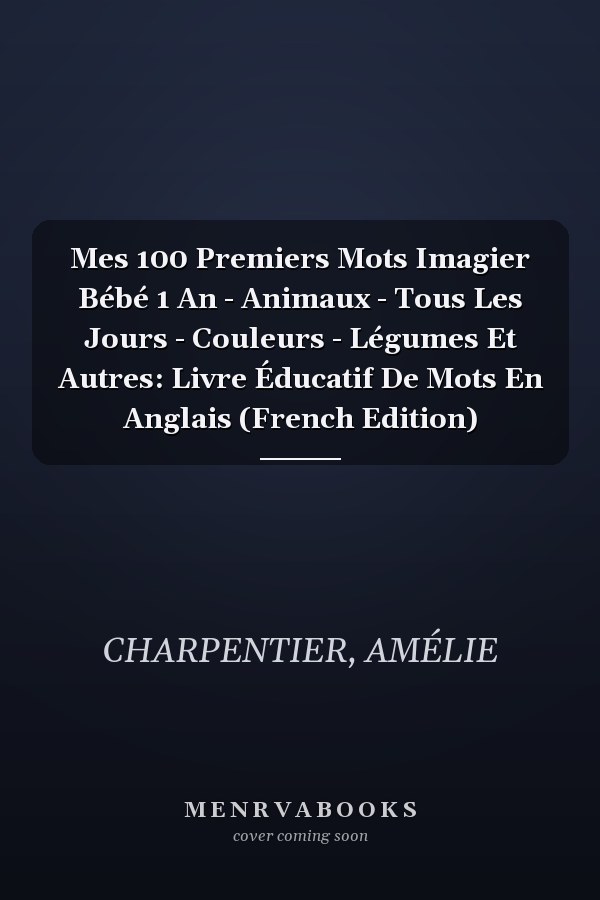 Mes 100 Premiers Mots Imagier Bébé 1 An - Animaux - Tous Les Jours - Couleurs - Légumes Et Autres: Livre Éducatif De Mots En Anglais (French Edition)