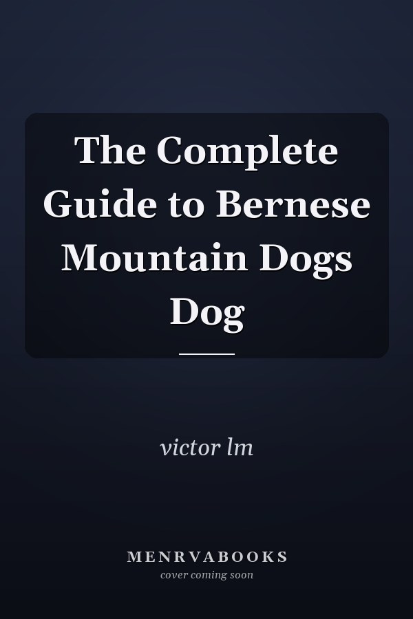 The Complete Guide to Bernese Mountain Dogs Dog
