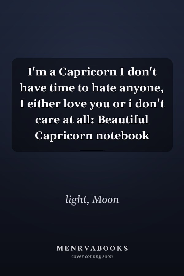 I'm a Capricorn I don't have time to hate anyone, I either love you or i don't care at all: Beautiful Capricorn notebook