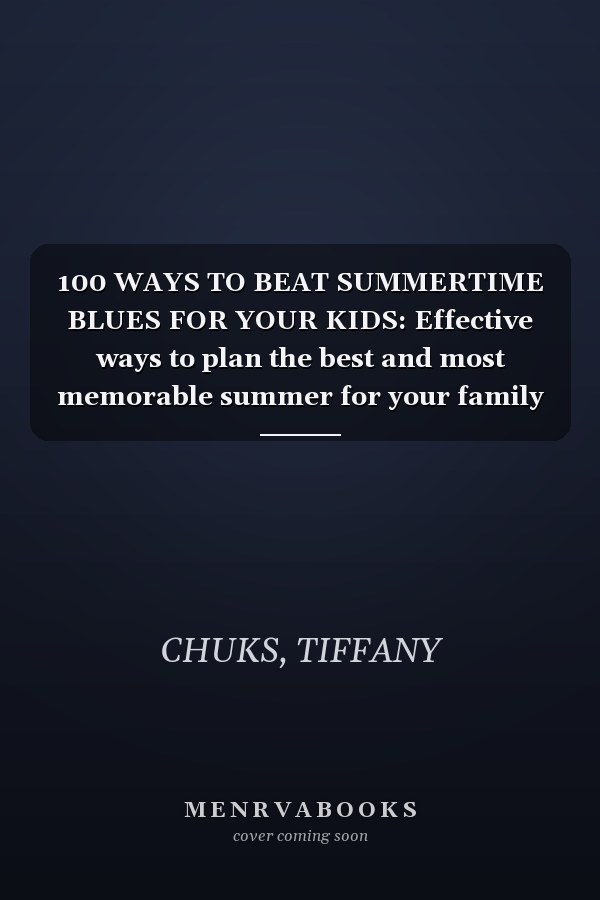 100 WAYS TO BEAT SUMMERTIME BLUES FOR YOUR KIDS: Effective ways to plan the best and most memorable summer for your family