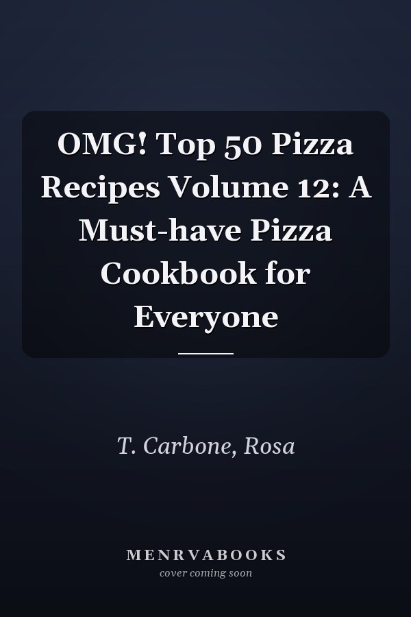 OMG! Top 50 Pizza Recipes Volume 12: A Must-have Pizza Cookbook for Everyone
