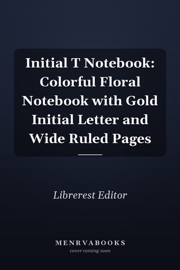 Initial T Notebook: Colorful Floral Notebook with Gold Initial Letter and Wide Ruled Pages