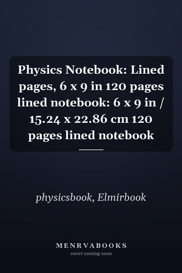 Physics Notebook: Lined pages, 6 x 9 in 120 pages lined notebook: 6 x 9 in / 15.24 x 22.86 cm 120 pages lined notebook