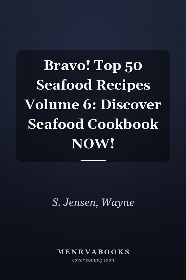 Bravo! Top 50 Seafood Recipes Volume 6: Discover Seafood Cookbook NOW!