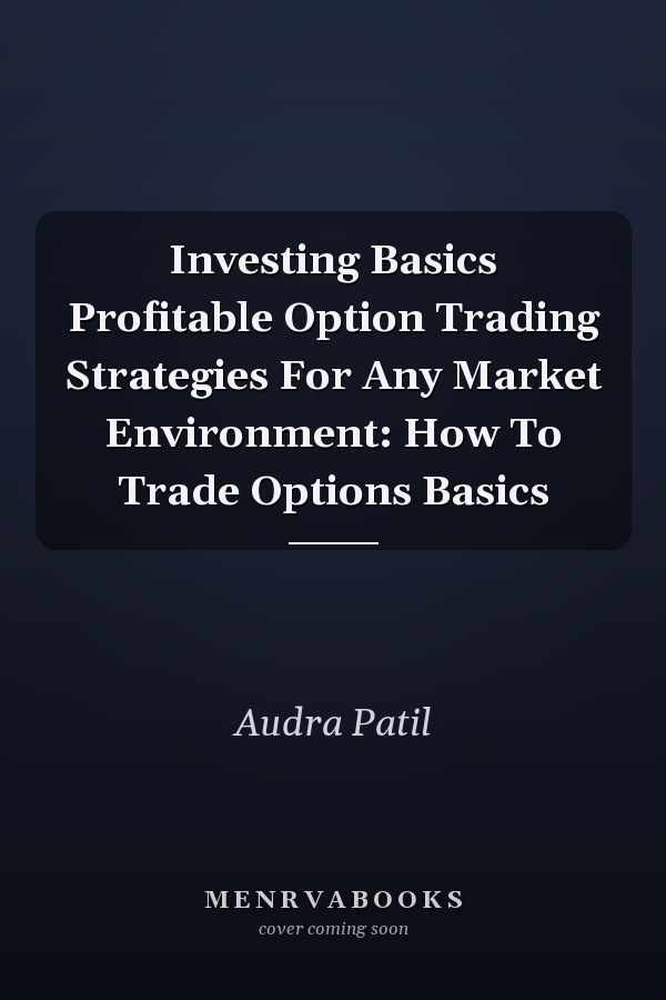 Investing Basics Profitable Option Trading Strategies For Any Market Environment: How To Trade Options Basics