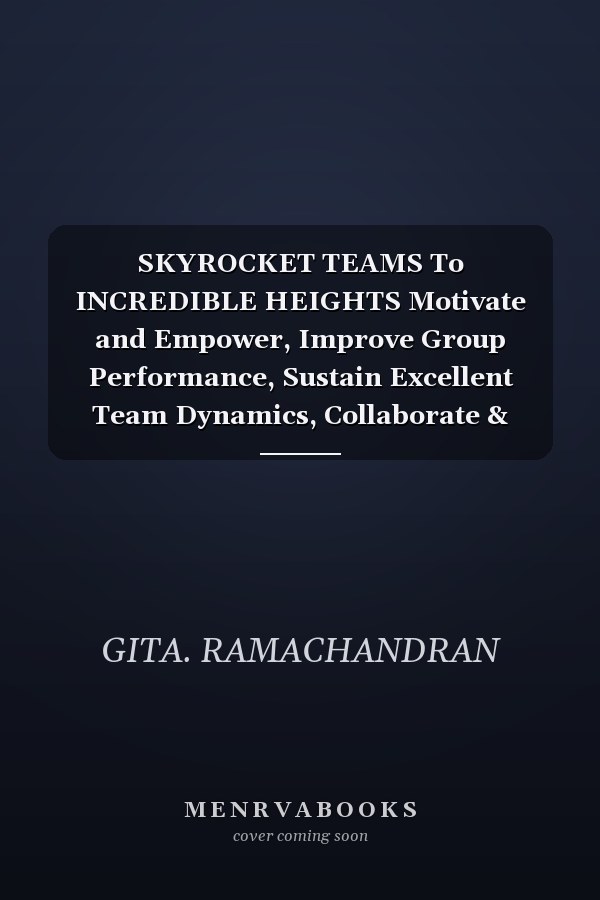 SKYROCKET TEAMS To INCREDIBLE HEIGHTS Motivate and Empower, Improve Group Performance, Sustain Excellent Team Dynamics, Collaborate & Achieve Exceptional Goals