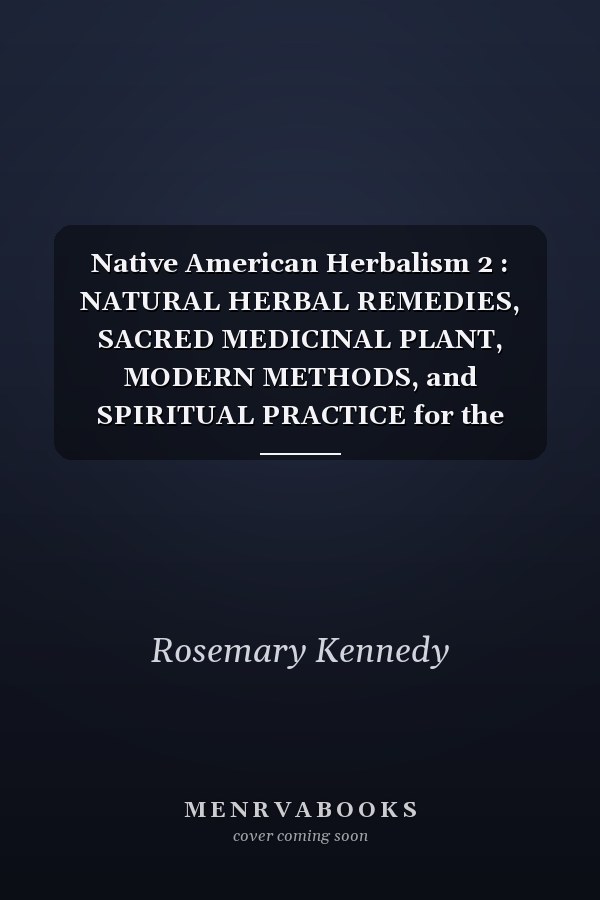 Native American Herbalism 2 : NATURAL HERBAL REMEDIES, SACRED MEDICINAL PLANT, MODERN METHODS, and SPIRITUAL PRACTICE for the MEDICINE MAN of the 21st CENTURY