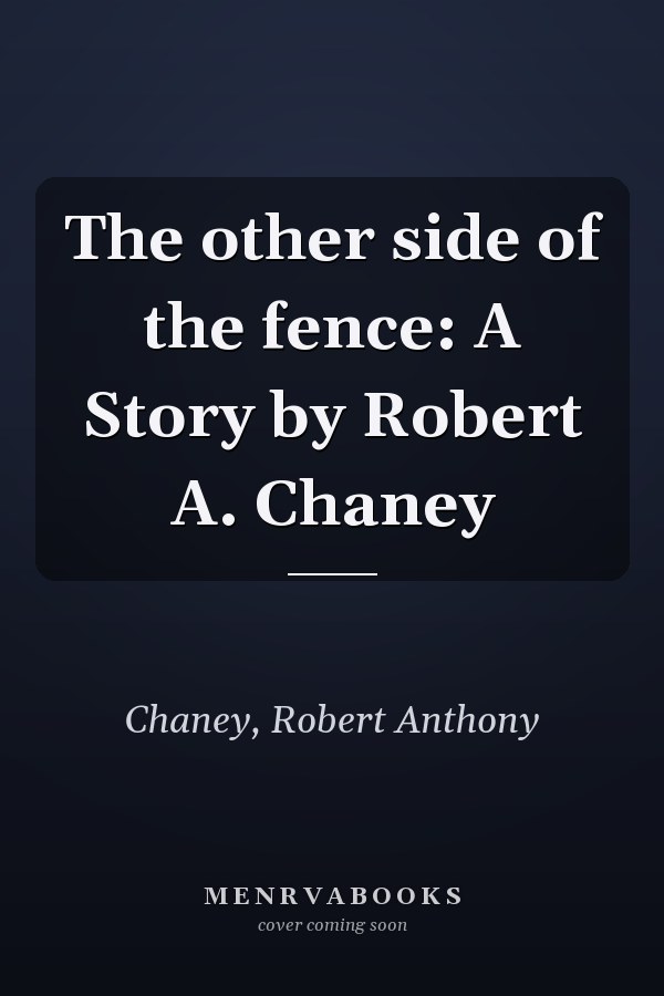 The other side of the fence: A Story by Robert A. Chaney