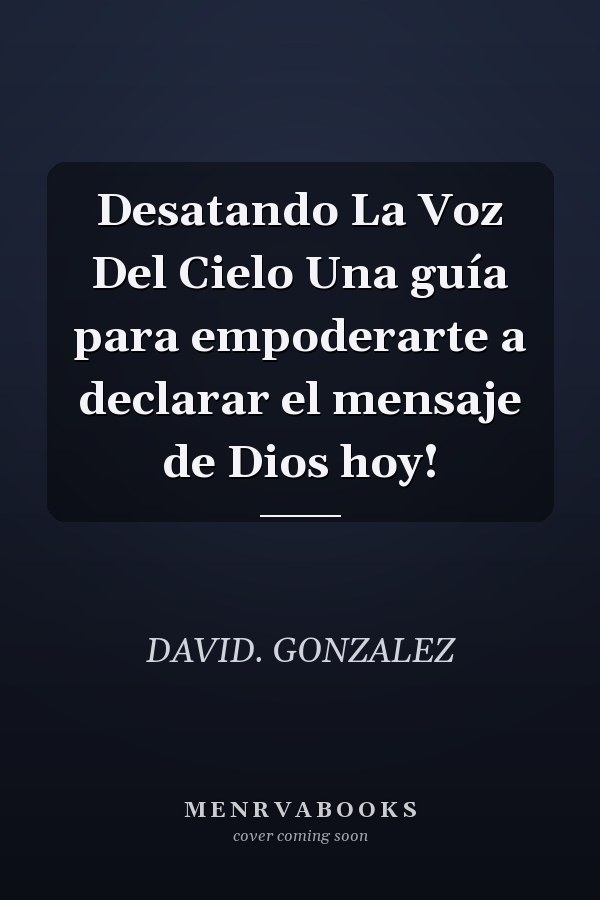 Desatando La Voz Del Cielo Una guía para empoderarte a declarar el mensaje de Dios hoy!