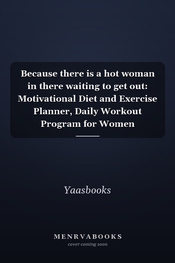 Because there is a hot woman in there waiting to get out: Motivational Diet and Exercise Planner, Daily Workout Program for Women