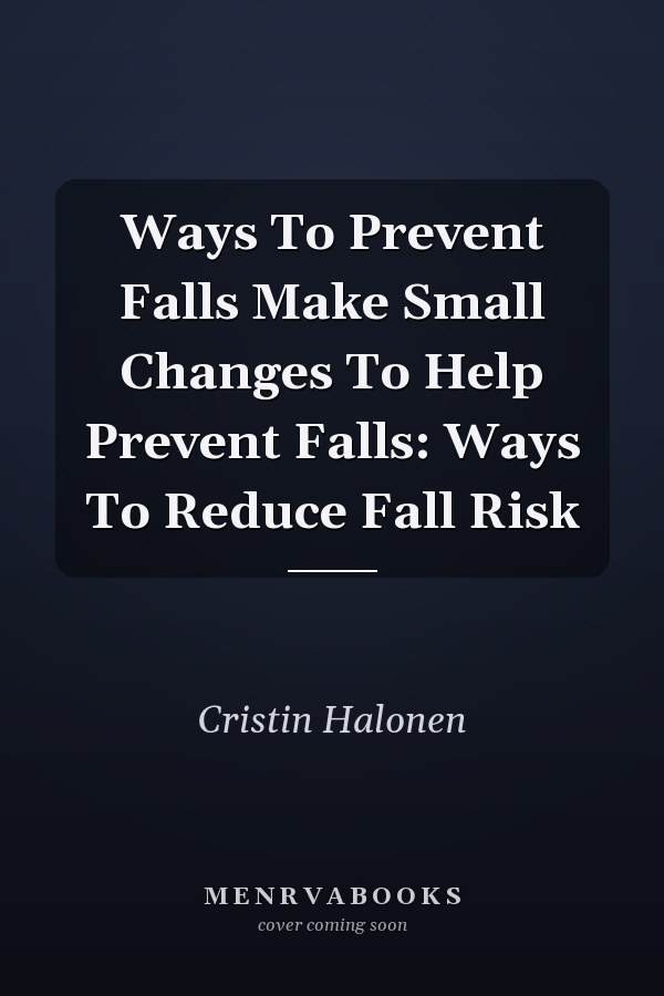 Ways To Prevent Falls Make Small Changes To Help Prevent Falls: Ways To Reduce Fall Risk
