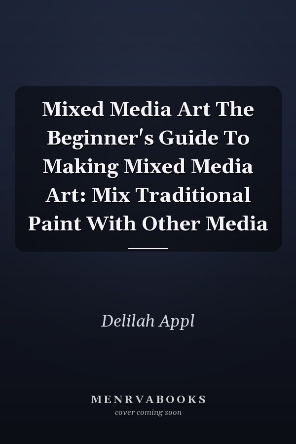 Mixed Media Art The Beginner's Guide To Making Mixed Media Art: Mix Traditional Paint With Other Media