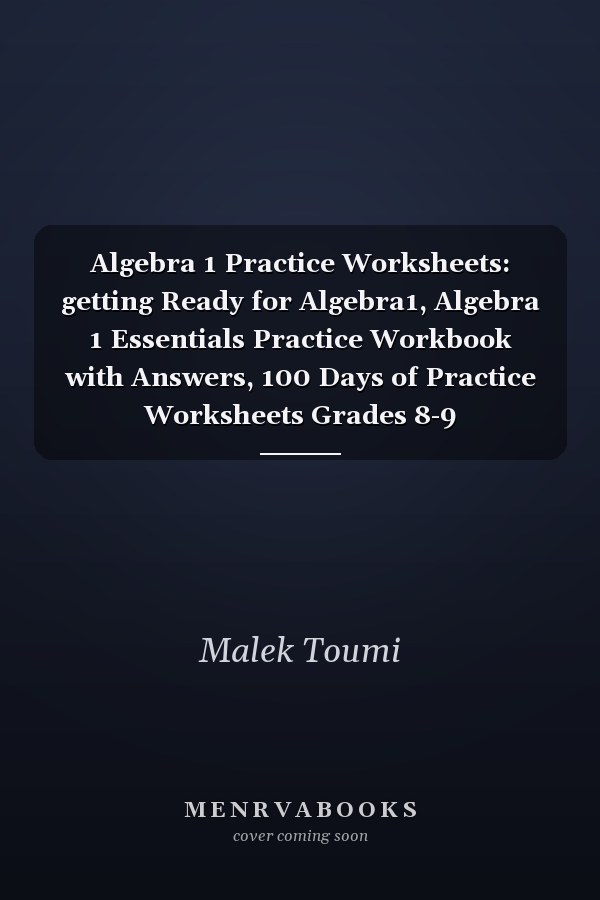 Algebra 1 Practice Worksheets: getting Ready for Algebra1, Algebra 1 Essentials Practice Workbook with Answers, 100 Days of Practice Worksheets Grades 8-9