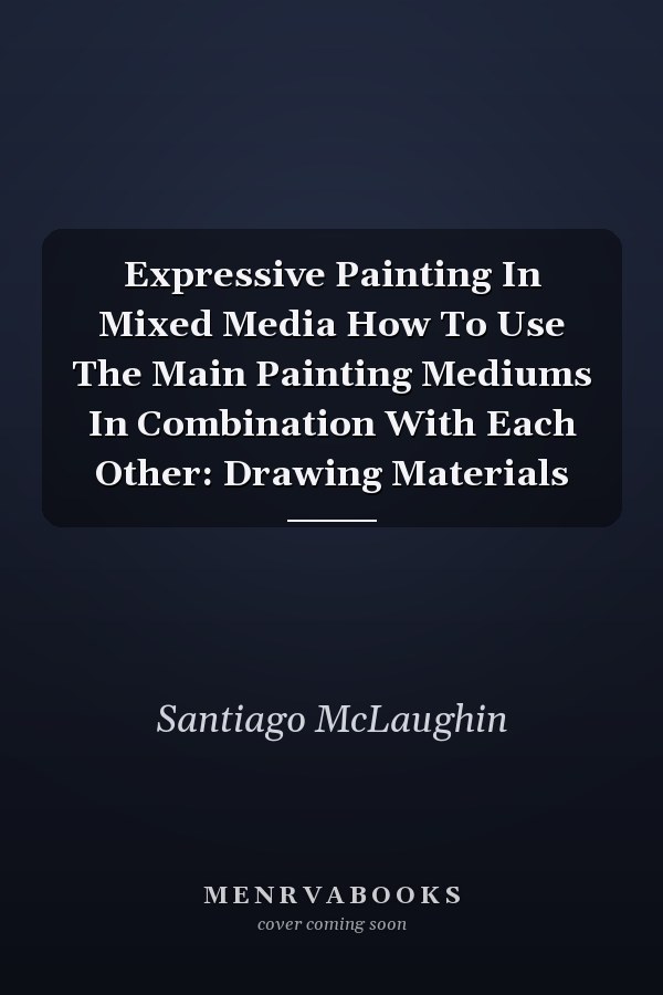 Expressive Painting In Mixed Media How To Use The Main Painting Mediums In Combination With Each Other: Drawing Materials