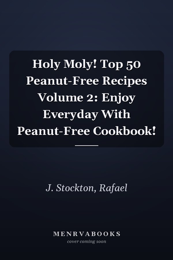 Holy Moly! Top 50 Peanut-Free Recipes Volume 2: Enjoy Everyday With Peanut-Free Cookbook!