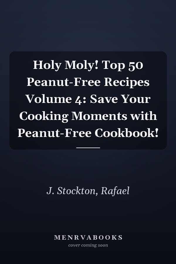 Holy Moly! Top 50 Peanut-Free Recipes Volume 4: Save Your Cooking Moments with Peanut-Free Cookbook!