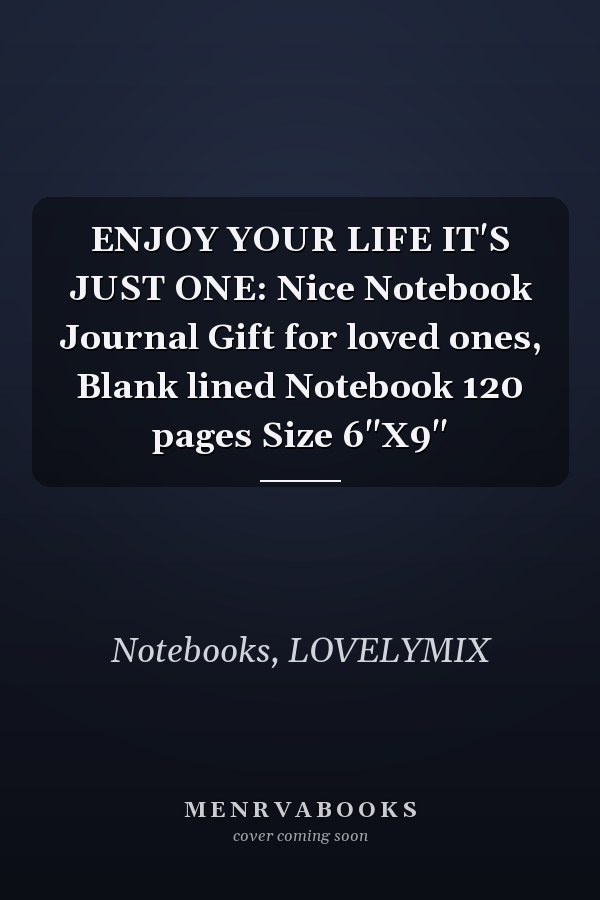 ENJOY YOUR LIFE IT'S JUST ONE: Nice Notebook Journal Gift for loved ones, Blank lined Notebook 120 pages Size 6"X9"