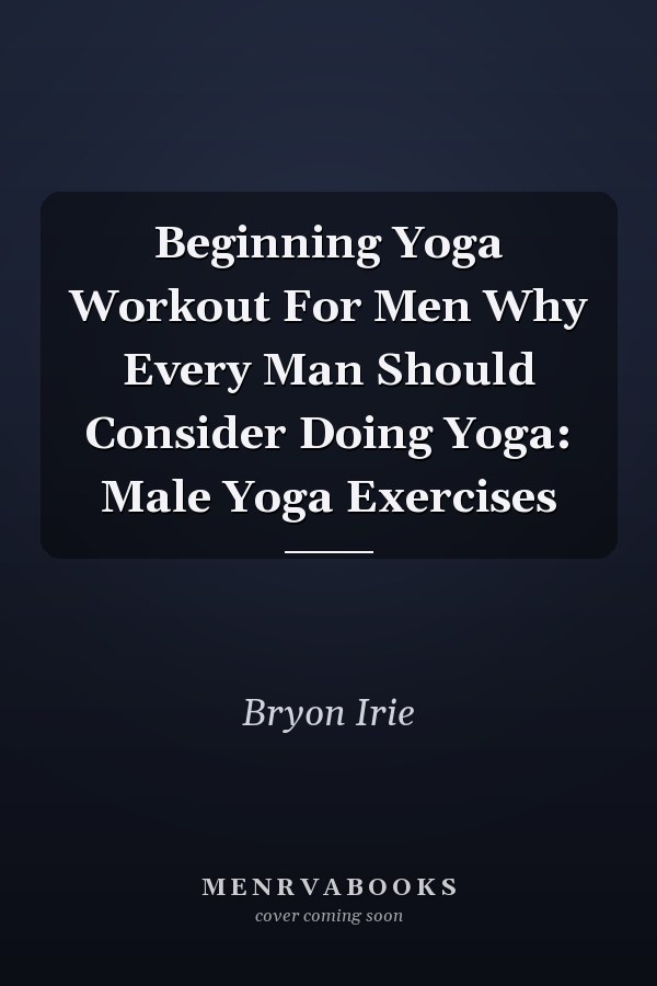 Beginning Yoga Workout For Men Why Every Man Should Consider Doing Yoga: Male Yoga Exercises