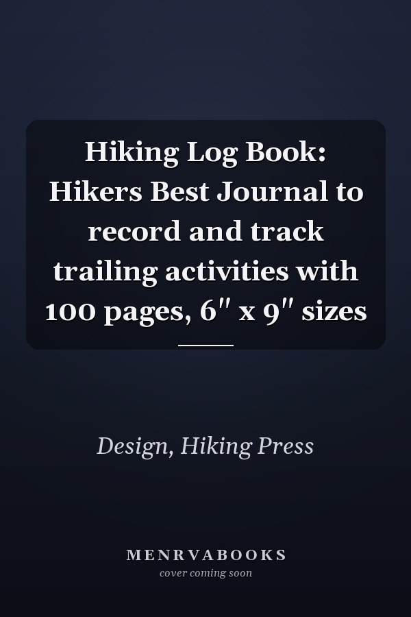 Hiking Log Book: Hikers Best Journal to record and track trailing activities with 100 pages, 6" x 9" sizes