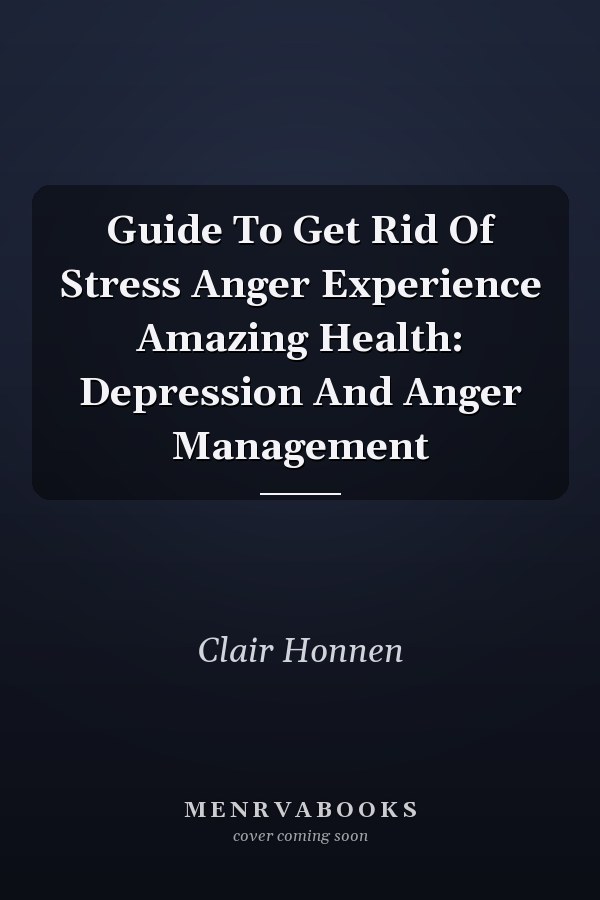 Guide To Get Rid Of Stress Anger Experience Amazing Health: Depression And Anger Management