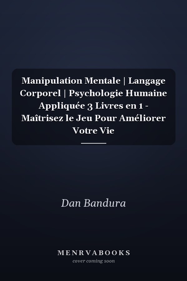 Manipulation Mentale | Langage Corporel | Psychologie Humaine Appliquée 3 Livres en 1 - Maîtrisez le Jeu Pour Améliorer Votre Vie