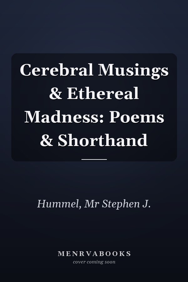 Cerebral Musings & Ethereal Madness: Poems & Shorthand