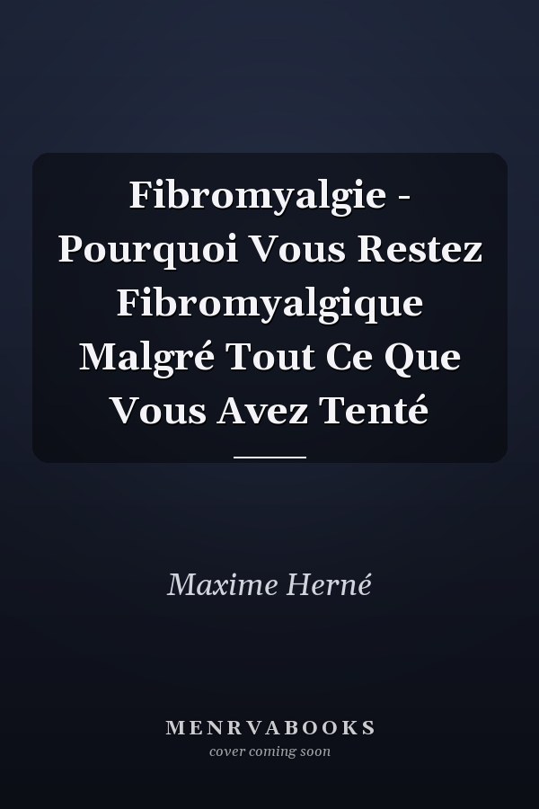 Fibromyalgie - Pourquoi Vous Restez Fibromyalgique Malgré Tout Ce Que Vous Avez Tenté