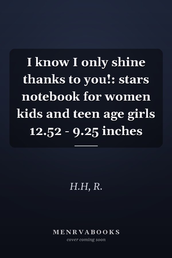 I know I only shine thanks to you!: stars notebook for women kids and teen age girls 12.52 - 9.25 inches