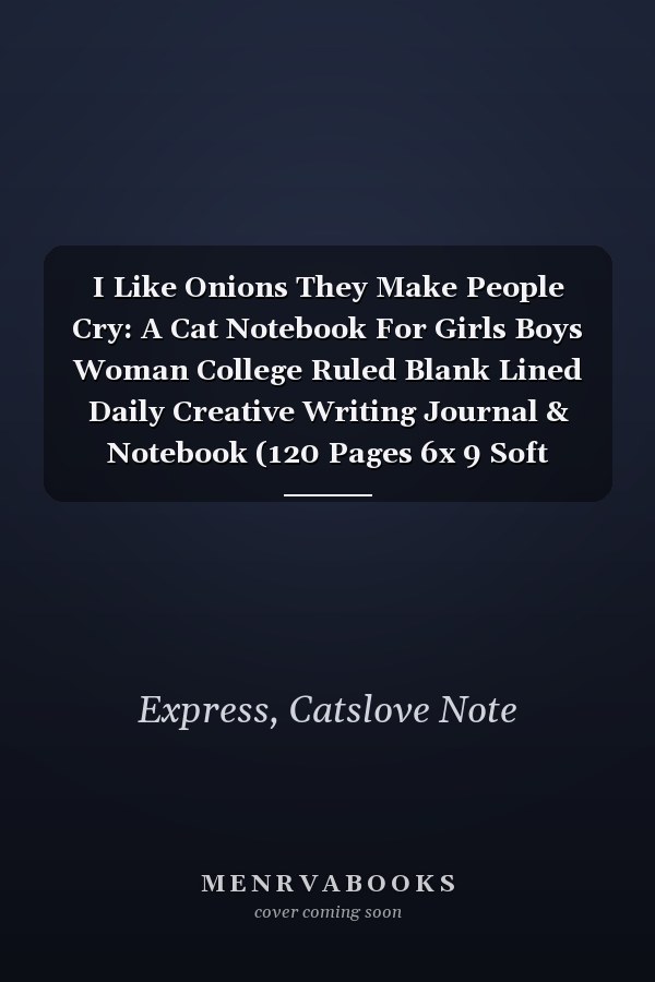 I Like Onions They Make People Cry: A Cat Notebook For Girls Boys Woman College Ruled Blank Lined Daily Creative Writing Journal & Notebook (120 Pages 6x 9 Soft Cover)