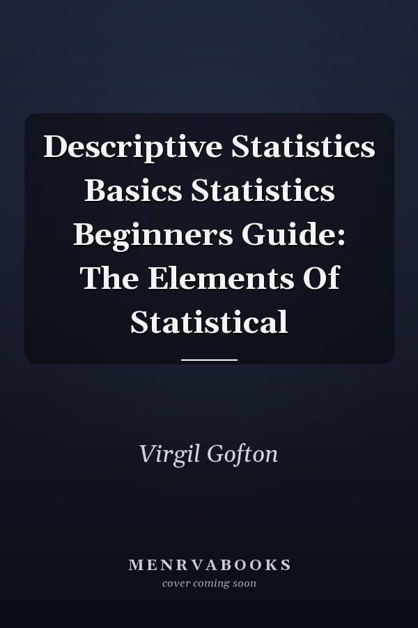 Descriptive Statistics Basics Statistics Beginners Guide: The Elements Of Statistical