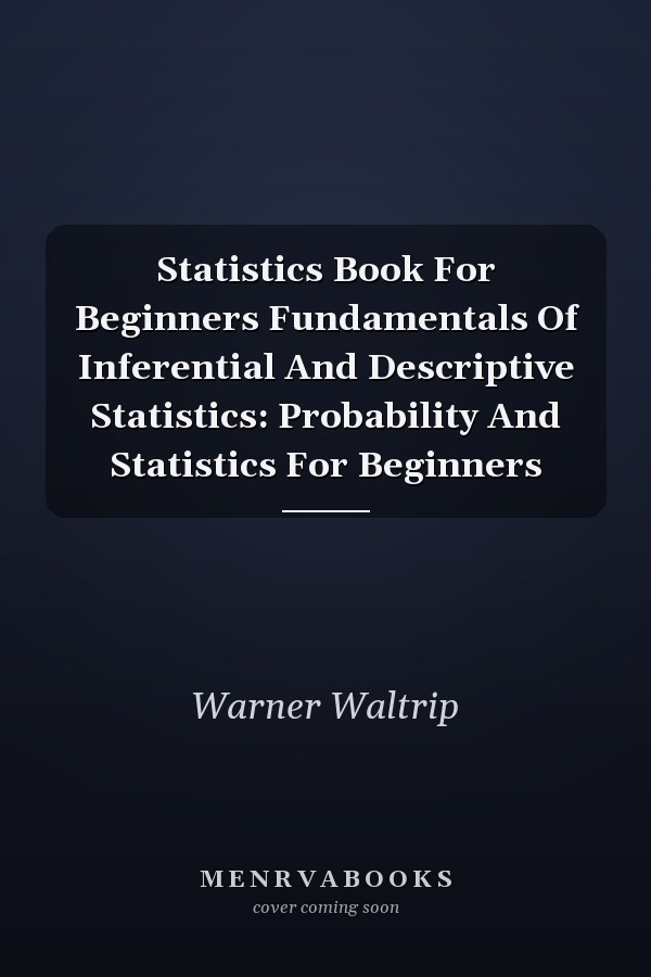 Statistics Book For Beginners Fundamentals Of Inferential And Descriptive Statistics: Probability And Statistics For Beginners