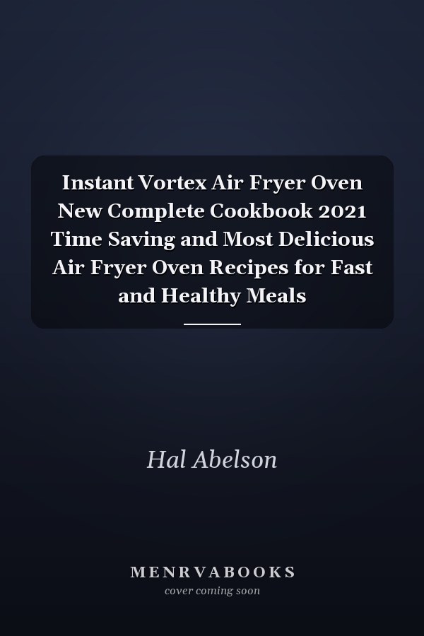 Instant Vortex Air Fryer Oven New Complete Cookbook 2021 Time Saving and Most Delicious Air Fryer Oven Recipes for Fast and Healthy Meals