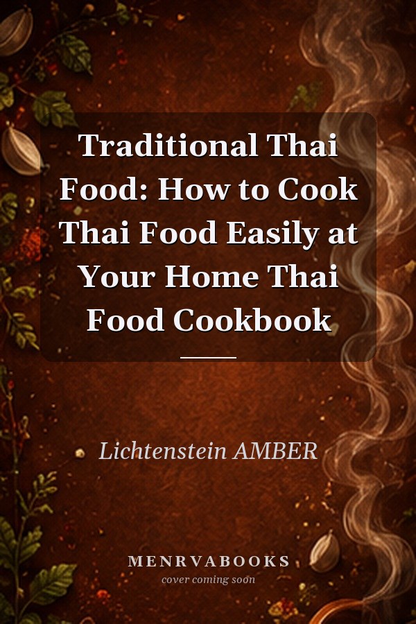 Traditional Thai Food: How to Cook Thai Food Easily at Your Home Thai Food Cookbook