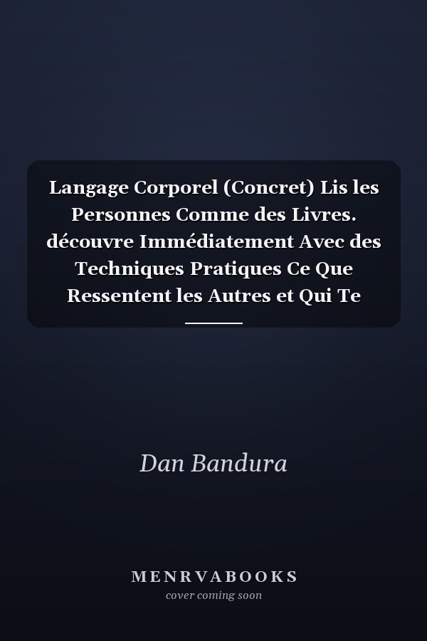 Langage Corporel (Concret) Lis les Personnes Comme des Livres. découvre Immédiatement Avec des Techniques Pratiques Ce Que Ressentent les Autres et Qui Te Ment GRâce à la Psychologie Comportemental