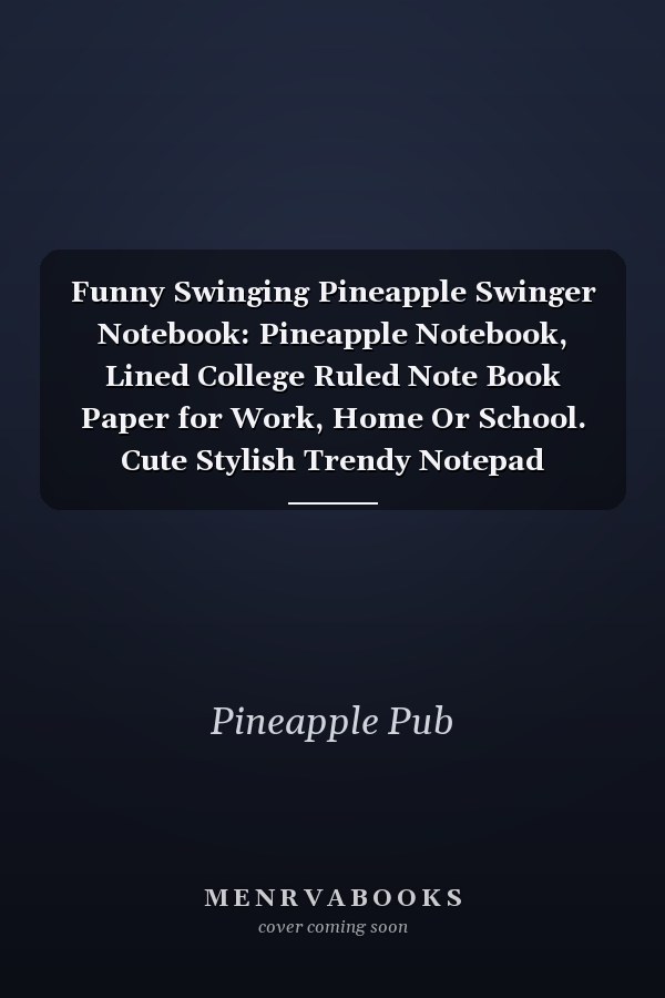 Funny Swinging Pineapple Swinger Notebook: Pineapple Notebook, Lined College Ruled Note Book Paper for Work, Home Or School. Cute Stylish Trendy Notepad Journal for Taking Notes, Diaries Or Journaling