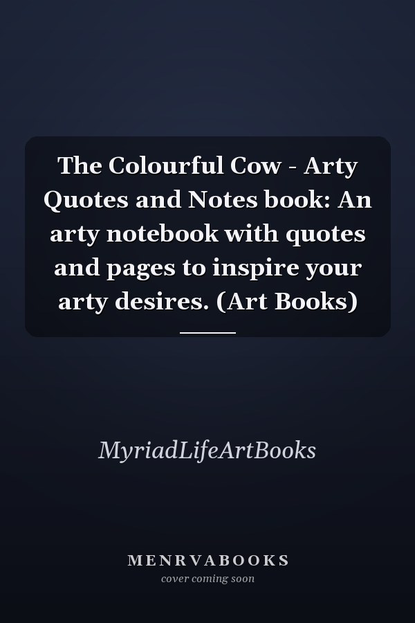 The Colourful Cow - Arty Quotes and Notes book: An arty notebook with quotes and pages to inspire your arty desires. (Art Books)