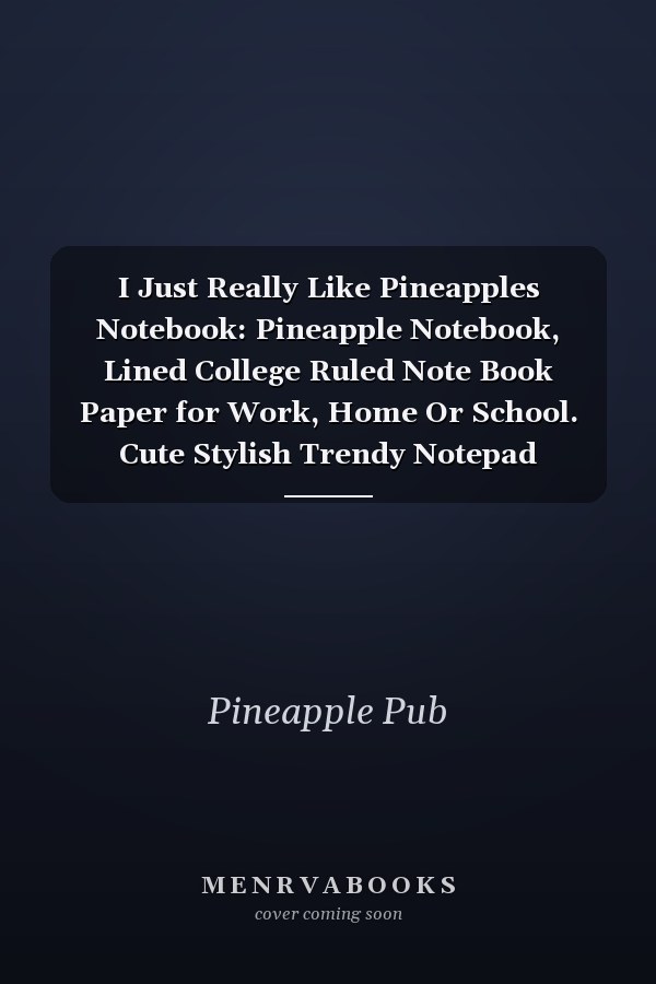 I Just Really Like Pineapples Notebook: Pineapple Notebook, Lined College Ruled Note Book Paper for Work, Home Or School. Cute Stylish Trendy Notepad Journal for Taking Notes, Diaries Or Journaling