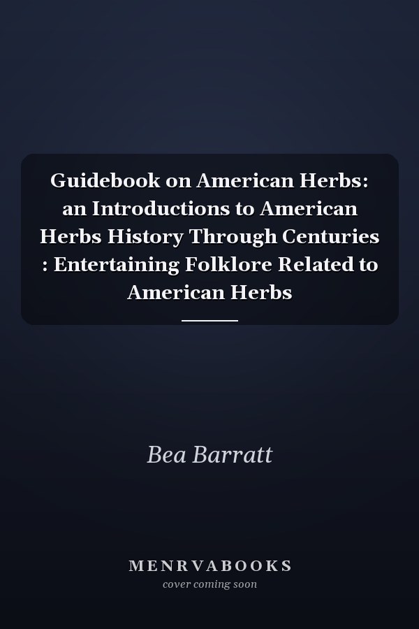 Guidebook on American Herbs: an Introductions to American Herbs History Through Centuries : Entertaining Folklore Related to American Herbs
