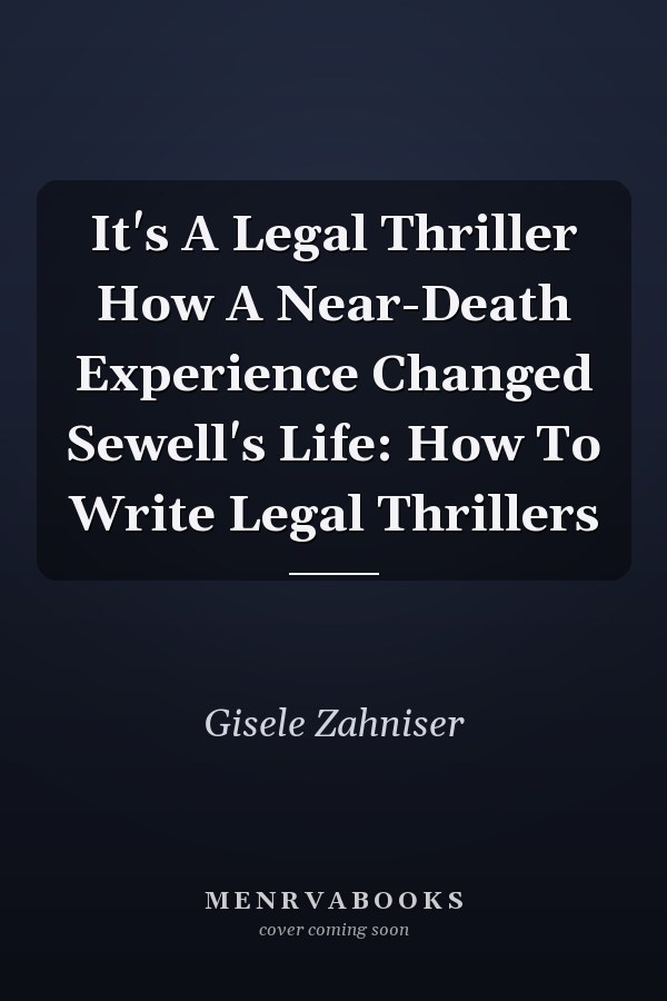 It's A Legal Thriller How A Near-Death Experience Changed Sewell's Life: How To Write Legal Thrillers