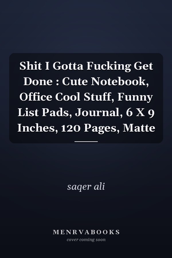 Shit I Gotta Fucking Get Done : Cute Notebook, Office Cool Stuff, Funny List Pads, Journal, 6 X 9 Inches, 120 Pages, Matte