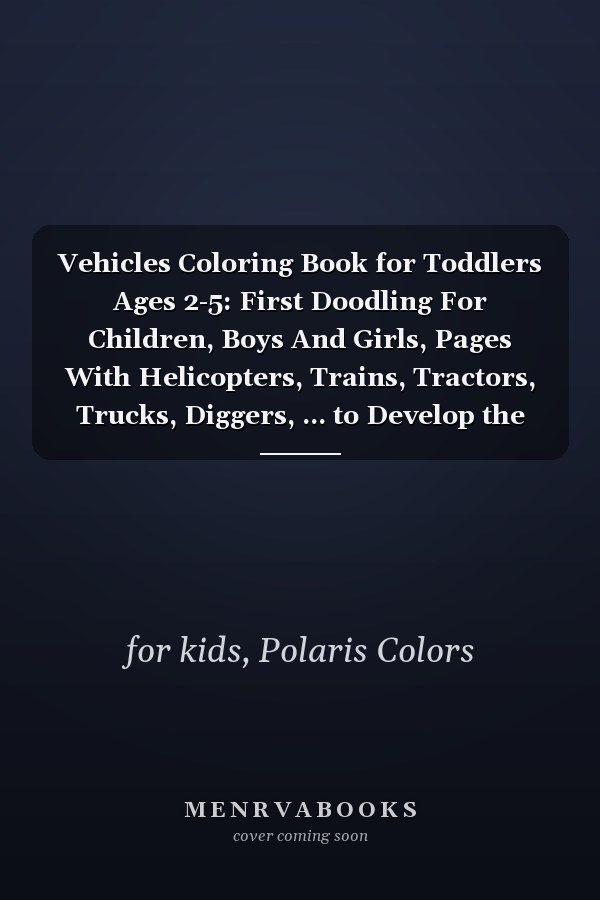 Vehicles Coloring Book for Toddlers Ages 2-5: First Doodling For Children, Boys And Girls, Pages With Helicopters, Trains, Tractors, Trucks, Diggers, ... to Develop the Creativity of Our Children