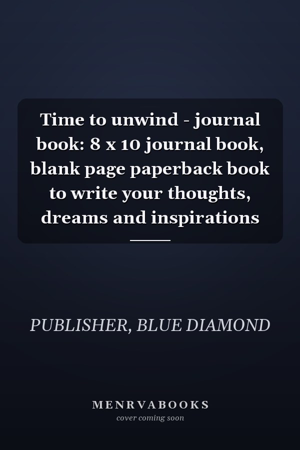 Time to unwind - journal book: 8 x 10 journal book, blank page paperback book to write your thoughts, dreams and inspirations