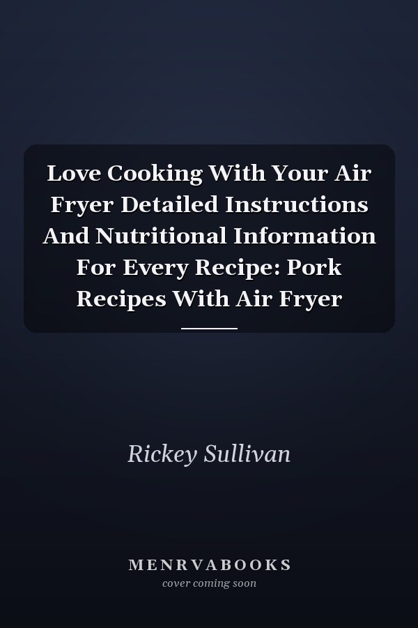 Love Cooking With Your Air Fryer Detailed Instructions And Nutritional Information For Every Recipe: Pork Recipes With Air Fryer