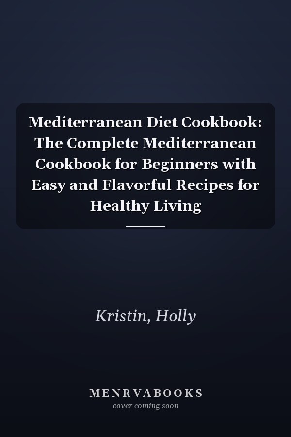 Mediterranean Diet Cookbook: The Complete Mediterranean Cookbook for Beginners with Easy and Flavorful Recipes for Healthy Living