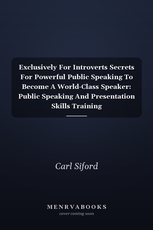 Exclusively For Introverts Secrets For Powerful Public Speaking To Become A World-Class Speaker: Public Speaking And Presentation Skills Training