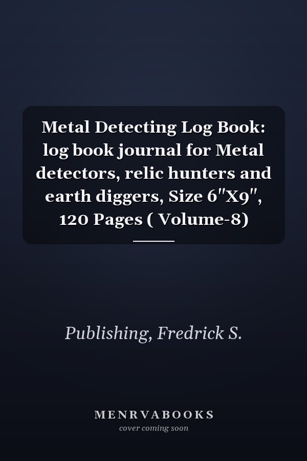 Metal Detecting Log Book: log book journal for Metal detectors, relic hunters and earth diggers, Size 6"X9", 120 Pages ( Volume-8)